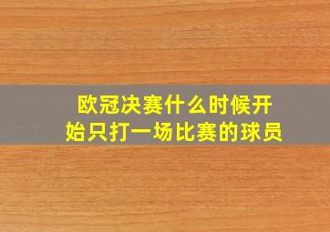 欧冠决赛什么时候开始只打一场比赛的球员