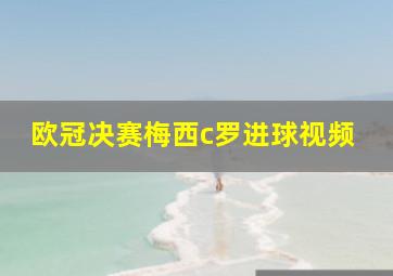 欧冠决赛梅西c罗进球视频