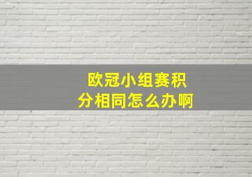 欧冠小组赛积分相同怎么办啊