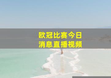 欧冠比赛今日消息直播视频