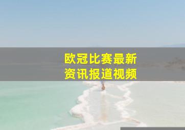 欧冠比赛最新资讯报道视频