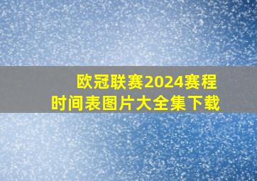 欧冠联赛2024赛程时间表图片大全集下载