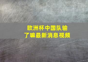 欧洲杯中国队输了嘛最新消息视频