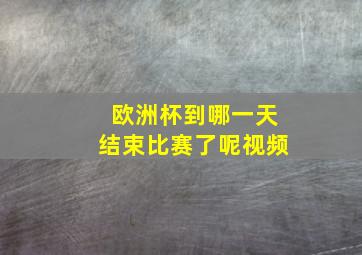 欧洲杯到哪一天结束比赛了呢视频