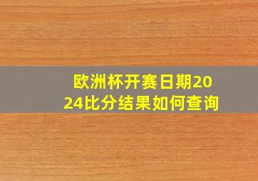 欧洲杯开赛日期2024比分结果如何查询