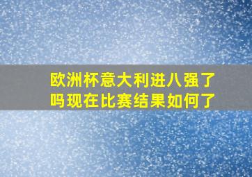 欧洲杯意大利进八强了吗现在比赛结果如何了