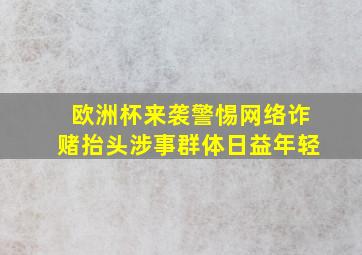 欧洲杯来袭警惕网络诈赌抬头涉事群体日益年轻