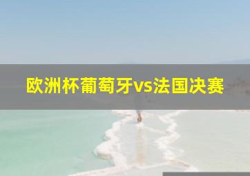 欧洲杯葡萄牙vs法国决赛