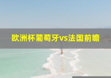 欧洲杯葡萄牙vs法国前瞻