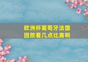 欧洲杯葡萄牙法国回放看几点比赛啊