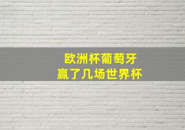 欧洲杯葡萄牙赢了几场世界杯