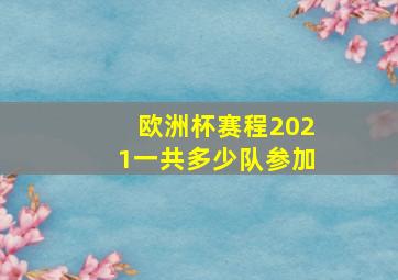 欧洲杯赛程2021一共多少队参加