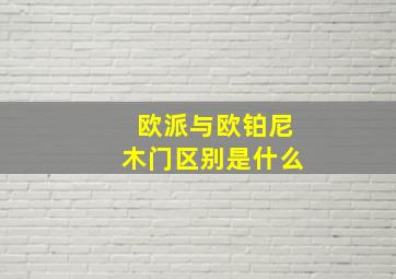 欧派与欧铂尼木门区别是什么