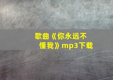 歌曲《你永远不懂我》mp3下载