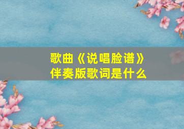 歌曲《说唱脸谱》伴奏版歌词是什么