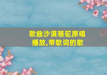 歌曲沙漠骆驼原唱播放,带歌词的歌