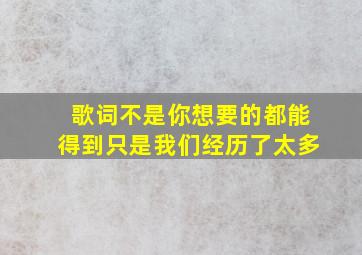 歌词不是你想要的都能得到只是我们经历了太多