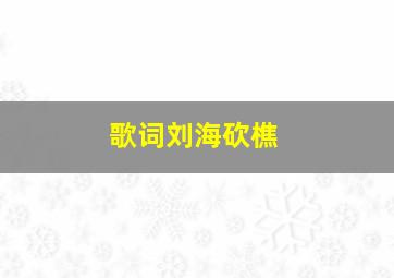 歌词刘海砍樵