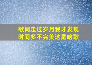 歌词走过岁月我才发现时间多不完美这是啥歌