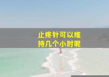 止疼针可以维持几个小时呢