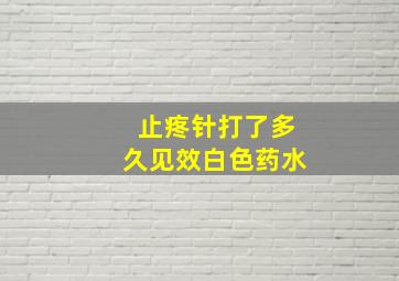 止疼针打了多久见效白色药水