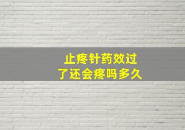 止疼针药效过了还会疼吗多久