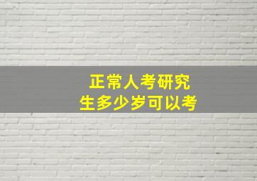 正常人考研究生多少岁可以考