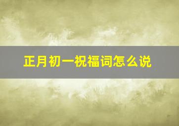 正月初一祝福词怎么说