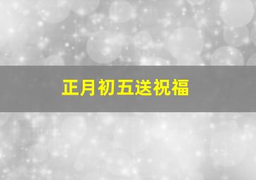 正月初五送祝福