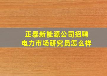 正泰新能源公司招聘电力市场研究员怎么样