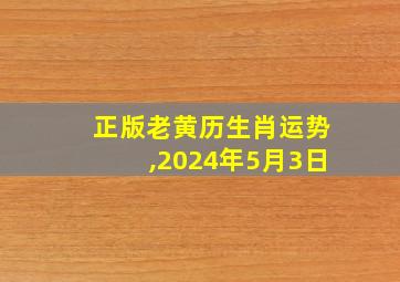 正版老黄历生肖运势,2024年5月3日