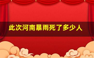 此次河南暴雨死了多少人