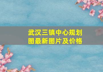 武汉三镇中心规划图最新图片及价格