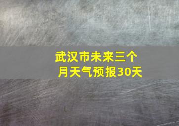 武汉市未来三个月天气预报30天