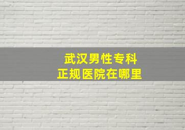 武汉男性专科正规医院在哪里