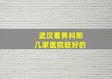 武汉看男科那几家医院较好的