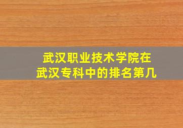 武汉职业技术学院在武汉专科中的排名第几