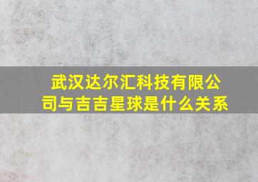 武汉达尔汇科技有限公司与吉吉星球是什么关系