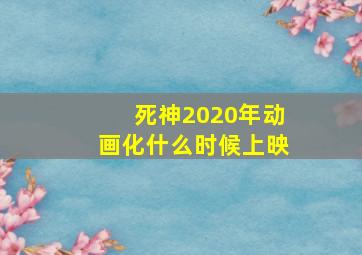 死神2020年动画化什么时候上映