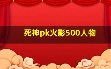 死神pk火影500人物