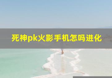 死神pk火影手机怎吗进化