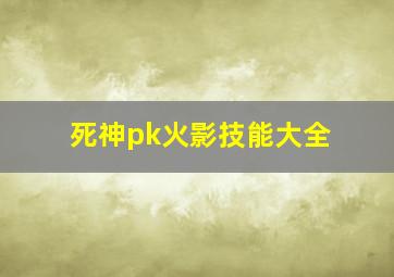 死神pk火影技能大全