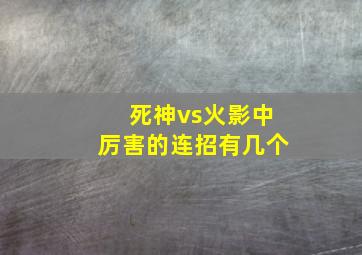 死神vs火影中厉害的连招有几个