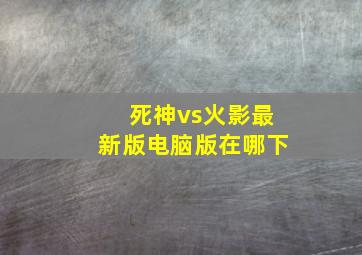 死神vs火影最新版电脑版在哪下