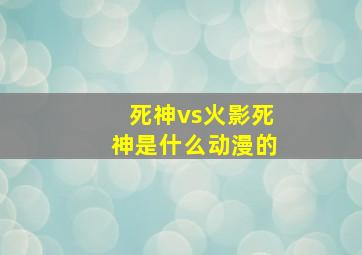 死神vs火影死神是什么动漫的