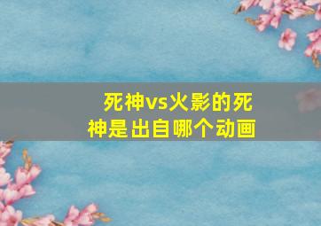 死神vs火影的死神是出自哪个动画