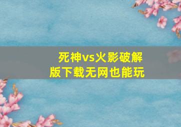 死神vs火影破解版下载无网也能玩