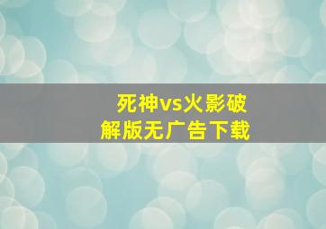 死神vs火影破解版无广告下载