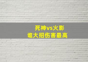 死神vs火影谁大招伤害最高