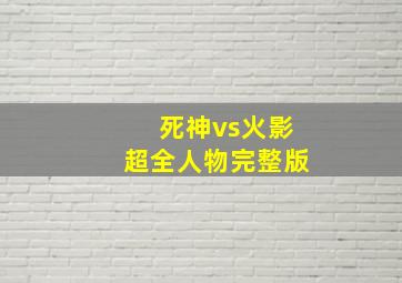 死神vs火影超全人物完整版